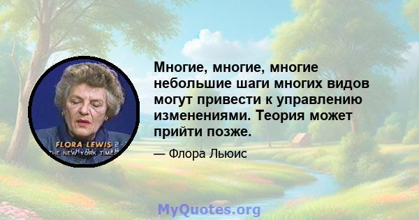 Многие, многие, многие небольшие шаги многих видов могут привести к управлению изменениями. Теория может прийти позже.