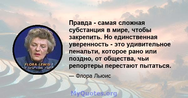 Правда - самая сложная субстанция в мире, чтобы закрепить. Но единственная уверенность - это удивительное пенальти, которое рано или поздно, от общества, чьи репортеры перестают пытаться.