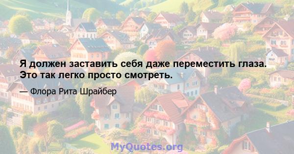 Я должен заставить себя даже переместить глаза. Это так легко просто смотреть.