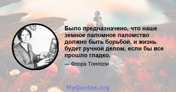 Было предназначено, что наше земное паломное паломство должно быть борьбой, и жизнь будет ручной делом, если бы все прошло гладко.