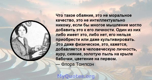 Что такое обаяние, это не моральное качество, это не интеллектуально никому, если бы многое мышление могло добавить это к его личности. Один из них либо имеет это, либо нет, его нельзя приобрести или даже