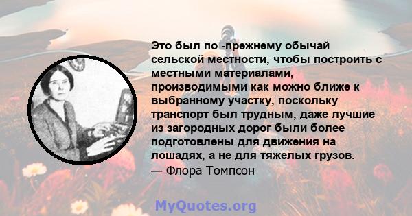 Это был по -прежнему обычай сельской местности, чтобы построить с местными материалами, производимыми как можно ближе к выбранному участку, поскольку транспорт был трудным, даже лучшие из загородных дорог были более