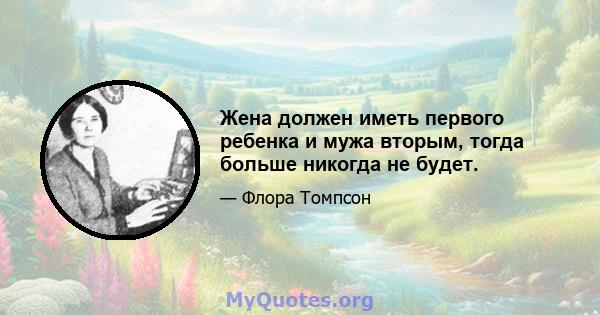 Жена должен иметь первого ребенка и мужа вторым, тогда больше никогда не будет.