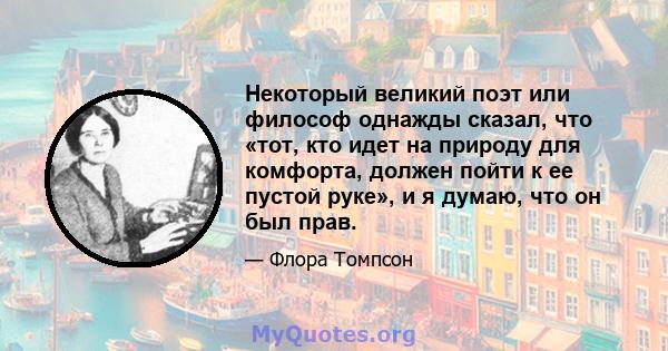 Некоторый великий поэт или философ однажды сказал, что «тот, кто идет на природу для комфорта, должен пойти к ее пустой руке», и я думаю, что он был прав.