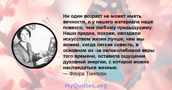 Ни один возраст не может иметь вечности, и у нашего материала наше повезло, чем любому предыдущему. Наши предки, похоже, овладели искусством жизни лучше, чем мы можем, когда легкая совесть, в основном из -за