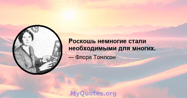 Роскошь немногие стали необходимыми для многих.