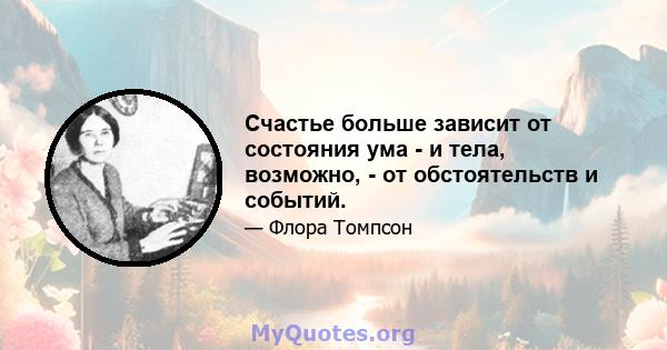 Счастье больше зависит от состояния ума - и тела, возможно, - от обстоятельств и событий.