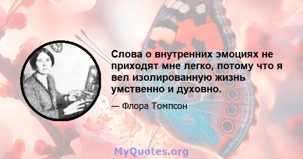 Слова о внутренних эмоциях не приходят мне легко, потому что я вел изолированную жизнь умственно и духовно.