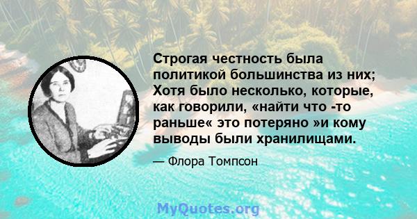 Строгая честность была политикой большинства из них; Хотя было несколько, которые, как говорили, «найти что -то раньше« это потеряно »и кому выводы были хранилищами.