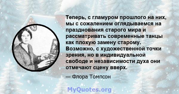 Теперь, с гламуром прошлого на них, мы с сожалением оглядываемся на празднования старого мира и рассматривать современные танцы как плохую замену старому. Возможно, с художественной точки зрения, но в индивидуальной