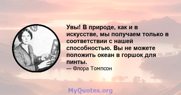 Увы! В природе, как и в искусстве, мы получаем только в соответствии с нашей способностью. Вы не можете положить океан в горшок для пинты.