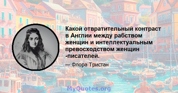 Какой отвратительный контраст в Англии между рабством женщин и интеллектуальным превосходством женщин -писателей.