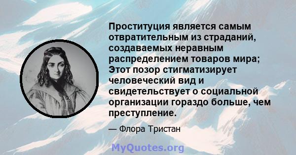 Проституция является самым отвратительным из страданий, создаваемых неравным распределением товаров мира; Этот позор стигматизирует человеческий вид и свидетельствует о социальной организации гораздо больше, чем