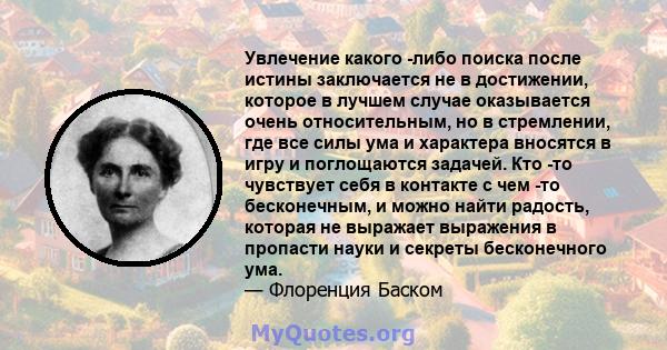 Увлечение какого -либо поиска после истины заключается не в достижении, которое в лучшем случае оказывается очень относительным, но в стремлении, где все силы ума и характера вносятся в игру и поглощаются задачей. Кто