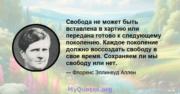 Свобода не может быть вставлена ​​в хартию или передана готово к следующему поколению. Каждое поколение должно воссоздать свободу в свое время. Сохраняем ли мы свободу или нет.