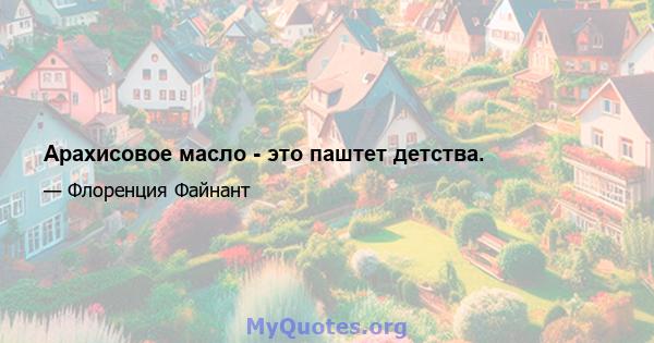 Арахисовое масло - это паштет детства.