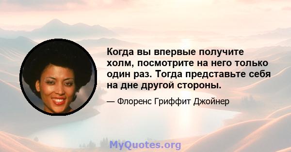 Когда вы впервые получите холм, посмотрите на него только один раз. Тогда представьте себя на дне другой стороны.