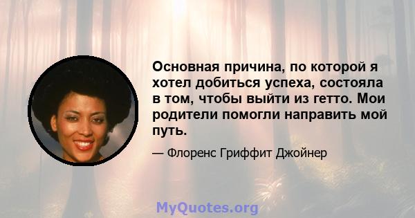 Основная причина, по которой я хотел добиться успеха, состояла в том, чтобы выйти из гетто. Мои родители помогли направить мой путь.