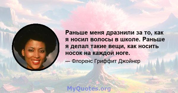 Раньше меня дразнили за то, как я носил волосы в школе. Раньше я делал такие вещи, как носить носок на каждой ноге.