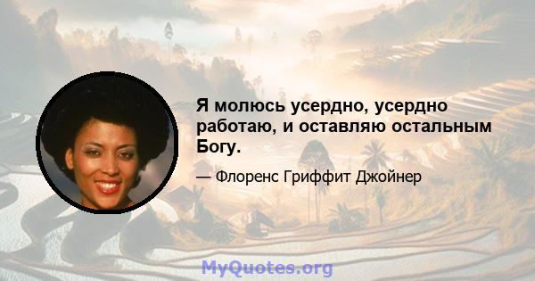 Я молюсь усердно, усердно работаю, и оставляю остальным Богу.