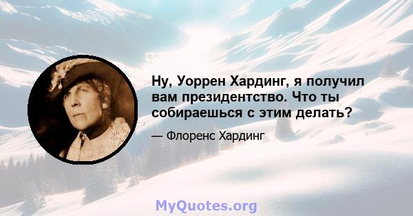 Ну, Уоррен Хардинг, я получил вам президентство. Что ты собираешься с этим делать?