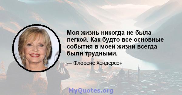 Моя жизнь никогда не была легкой. Как будто все основные события в моей жизни всегда были трудными.