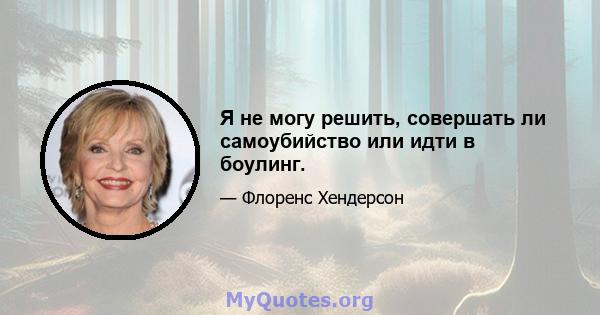 Я не могу решить, совершать ли самоубийство или идти в боулинг.