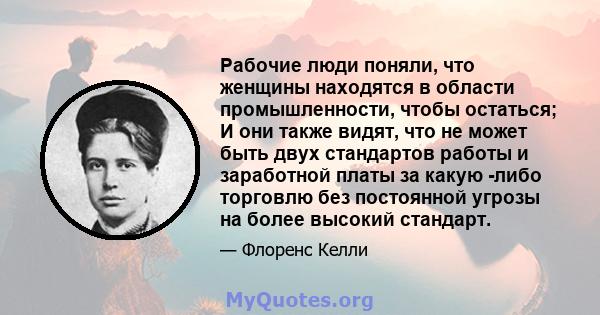 Рабочие люди поняли, что женщины находятся в области промышленности, чтобы остаться; И они также видят, что не может быть двух стандартов работы и заработной платы за какую -либо торговлю без постоянной угрозы на более