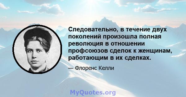 Следовательно, в течение двух поколений произошла полная революция в отношении профсоюзов сделок к женщинам, работающим в их сделках.