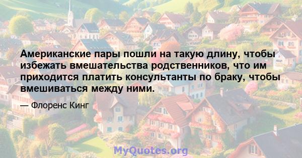 Американские пары пошли на такую ​​длину, чтобы избежать вмешательства родственников, что им приходится платить консультанты по браку, чтобы вмешиваться между ними.