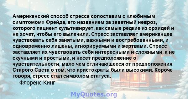 Американский способ стресса сопоставим с «любимым симптомом» Фрейда, его названием за заветный невроз, которого пациент культивирует, как самые редкие из орхидей и не хочет, чтобы его вылечили. Стресс заставляет