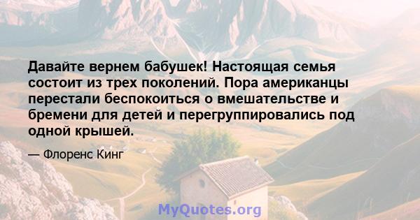 Давайте вернем бабушек! Настоящая семья состоит из трех поколений. Пора американцы перестали беспокоиться о вмешательстве и бремени для детей и перегруппировались под одной крышей.