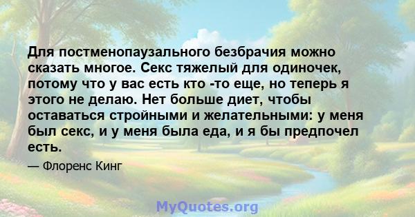 Для постменопаузального безбрачия можно сказать многое. Секс тяжелый для одиночек, потому что у вас есть кто -то еще, но теперь я этого не делаю. Нет больше диет, чтобы оставаться стройными и желательными: у меня был