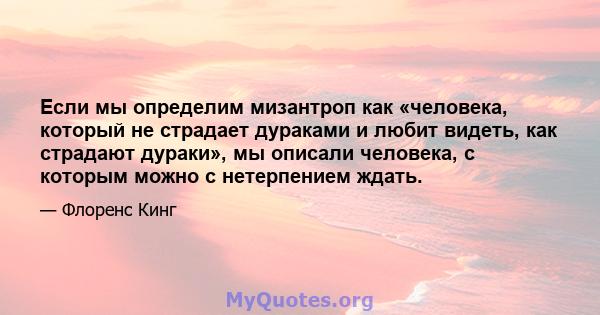 Если мы определим мизантроп как «человека, который не страдает дураками и любит видеть, как страдают дураки», мы описали человека, с которым можно с нетерпением ждать.