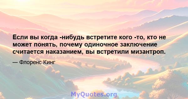 Если вы когда -нибудь встретите кого -то, кто не может понять, почему одиночное заключение считается наказанием, вы встретили мизантроп.