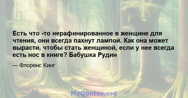 Есть что -то нерафинированное в женщине для чтения, они всегда пахнут лампой. Как она может вырасти, чтобы стать женщиной, если у нее всегда есть нос в книге? Бабушка Рудин