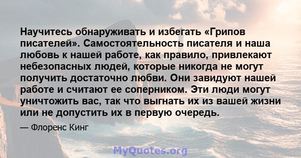 Научитесь обнаруживать и избегать «Грипов писателей». Самостоятельность писателя и наша любовь к нашей работе, как правило, привлекают небезопасных людей, которые никогда не могут получить достаточно любви. Они завидуют 