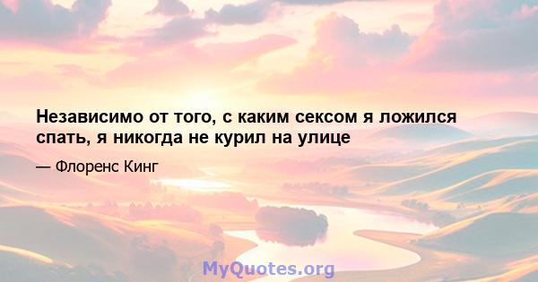 Независимо от того, с каким сексом я ложился спать, я никогда не курил на улице