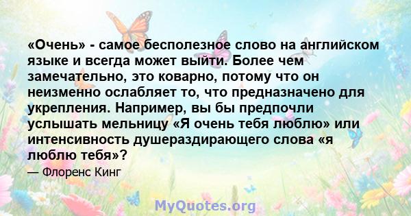 «Очень» - самое бесполезное слово на английском языке и всегда может выйти. Более чем замечательно, это коварно, потому что он неизменно ослабляет то, что предназначено для укрепления. Например, вы бы предпочли услышать 