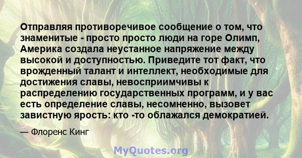 Отправляя противоречивое сообщение о том, что знаменитые - просто просто люди на горе Олимп, Америка создала неустанное напряжение между высокой и доступностью. Приведите тот факт, что врожденный талант и интеллект,