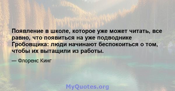 Появление в школе, которое уже может читать, все равно, что появиться на уже подводнике Гробовщика: люди начинают беспокоиться о том, чтобы их вытащили из работы.