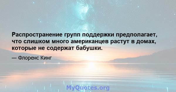 Распространение групп поддержки предполагает, что слишком много американцев растут в домах, которые не содержат бабушки.