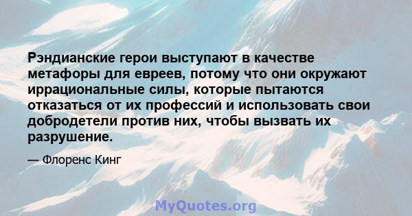 Рэндианские герои выступают в качестве метафоры для евреев, потому что они окружают иррациональные силы, которые пытаются отказаться от их профессий и использовать свои добродетели против них, чтобы вызвать их