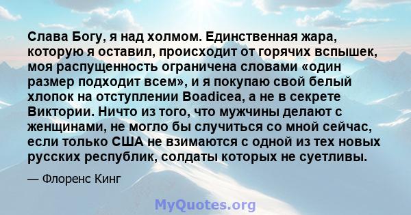 Слава Богу, я над холмом. Единственная жара, которую я оставил, происходит от горячих вспышек, моя распущенность ограничена словами «один размер подходит всем», и я покупаю свой белый хлопок на отступлении Boadicea, а