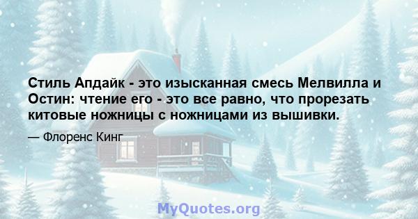 Стиль Апдайк - это изысканная смесь Мелвилла и Остин: чтение его - это все равно, что прорезать китовые ножницы с ножницами из вышивки.