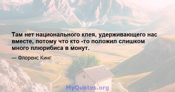 Там нет национального клея, удерживающего нас вместе, потому что кто -то положил слишком много плюрибиса в монут.