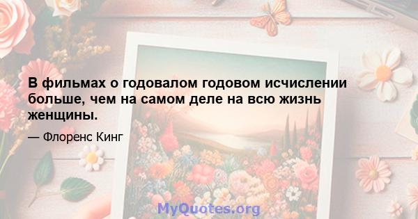 В фильмах о годовалом годовом исчислении больше, чем на самом деле на всю жизнь женщины.