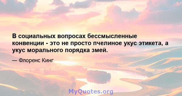 В социальных вопросах бессмысленные конвенции - это не просто пчелиное укус этикета, а укус морального порядка змей.