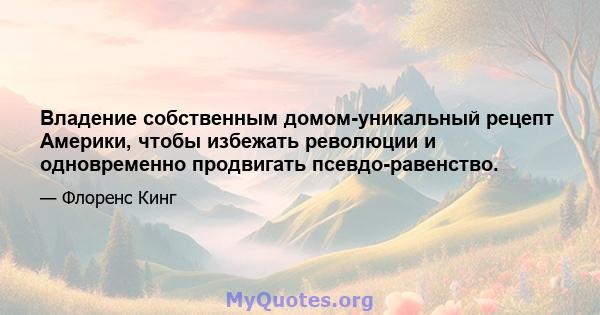 Владение собственным домом-уникальный рецепт Америки, чтобы избежать революции и одновременно продвигать псевдо-равенство.