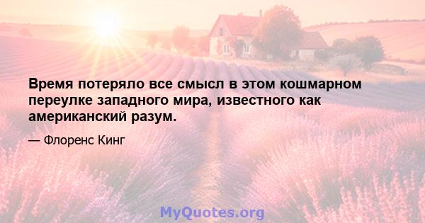 Время потеряло все смысл в этом кошмарном переулке западного мира, известного как американский разум.